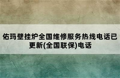 佑玛壁挂炉全国维修服务热线电话已更新(全国联保)电话