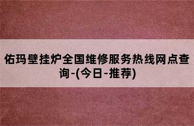 佑玛壁挂炉全国维修服务热线网点查询-(今日-推荐)