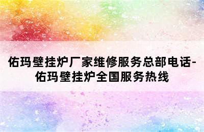 佑玛壁挂炉厂家维修服务总部电话-佑玛壁挂炉全国服务热线