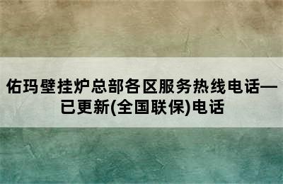 佑玛壁挂炉总部各区服务热线电话—已更新(全国联保)电话