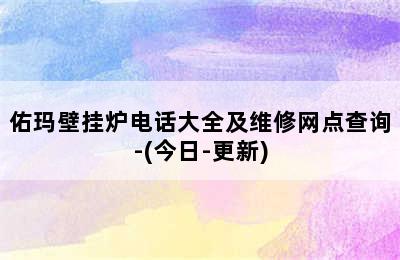 佑玛壁挂炉电话大全及维修网点查询-(今日-更新)