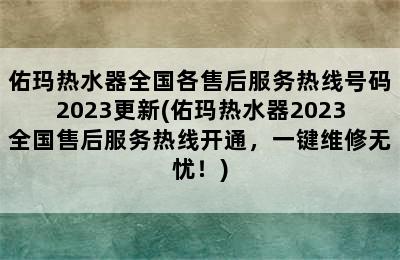 佑玛热水器全国各售后服务热线号码2023更新(佑玛热水器2023全国售后服务热线开通，一键维修无忧！)