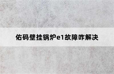 佑码壁挂锅炉e1故障咋解决