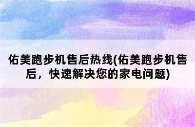 佑美跑步机售后热线(佑美跑步机售后，快速解决您的家电问题)