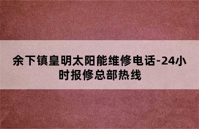 余下镇皇明太阳能维修电话-24小时报修总部热线