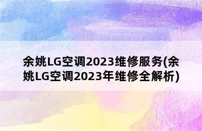 余姚LG空调2023维修服务(余姚LG空调2023年维修全解析)