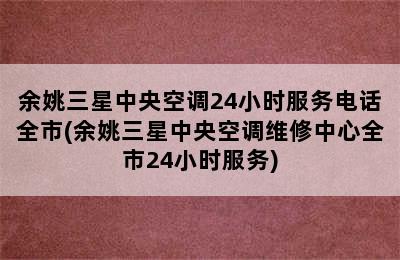 余姚三星中央空调24小时服务电话全市(余姚三星中央空调维修中心全市24小时服务)