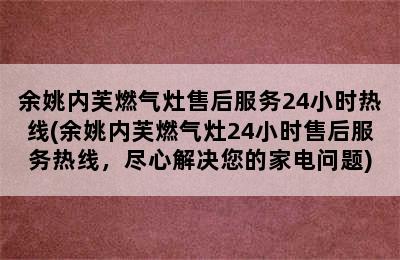 余姚内芙燃气灶售后服务24小时热线(余姚内芙燃气灶24小时售后服务热线，尽心解决您的家电问题)