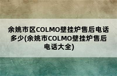 余姚市区COLMO壁挂炉售后电话多少(余姚市COLMO壁挂炉售后电话大全)