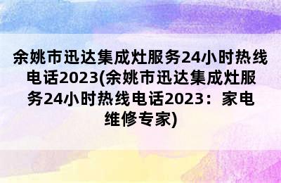 余姚市迅达集成灶服务24小时热线电话2023(余姚市迅达集成灶服务24小时热线电话2023：家电维修专家)