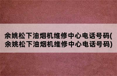 余姚松下油烟机维修中心电话号码(余姚松下油烟机维修中心电话号码)