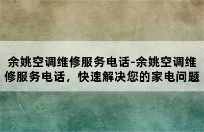 余姚空调维修服务电话-余姚空调维修服务电话，快速解决您的家电问题