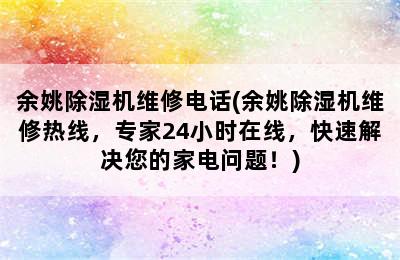 余姚除湿机维修电话(余姚除湿机维修热线，专家24小时在线，快速解决您的家电问题！)