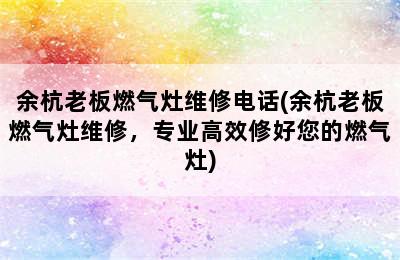 余杭老板燃气灶维修电话(余杭老板燃气灶维修，专业高效修好您的燃气灶)