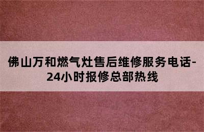 佛山万和燃气灶售后维修服务电话-24小时报修总部热线