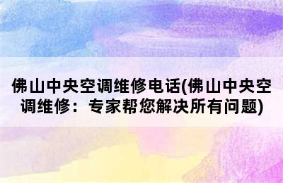 佛山中央空调维修电话(佛山中央空调维修：专家帮您解决所有问题)