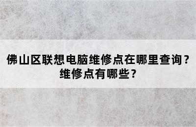 佛山区联想电脑维修点在哪里查询？维修点有哪些？