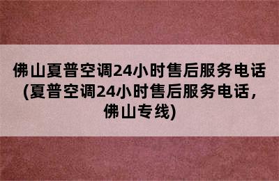 佛山夏普空调24小时售后服务电话(夏普空调24小时售后服务电话，佛山专线)