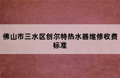 佛山市三水区创尔特热水器维修收费标准