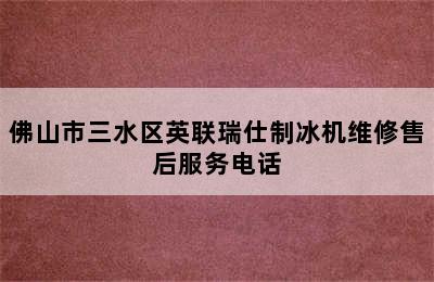 佛山市三水区英联瑞仕制冰机维修售后服务电话