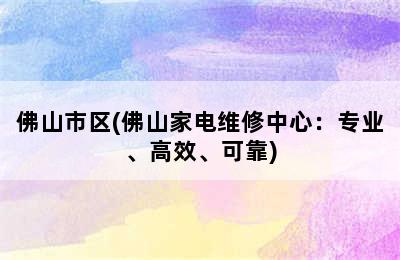 佛山市区(佛山家电维修中心：专业、高效、可靠)