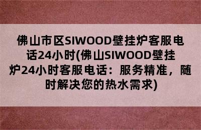 佛山市区SIWOOD壁挂炉客服电话24小时(佛山SIWOOD壁挂炉24小时客服电话：服务精准，随时解决您的热水需求)