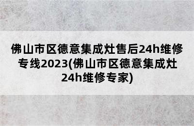 佛山市区德意集成灶售后24h维修专线2023(佛山市区德意集成灶24h维修专家)