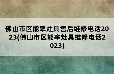 佛山市区能率灶具售后维修电话2023(佛山市区能率灶具维修电话2023)