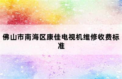 佛山市南海区康佳电视机维修收费标准