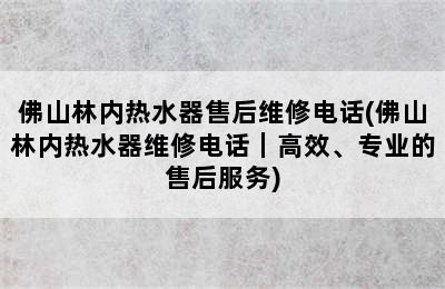 佛山林内热水器售后维修电话(佛山林内热水器维修电话｜高效、专业的售后服务)