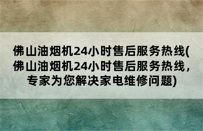 佛山油烟机24小时售后服务热线(佛山油烟机24小时售后服务热线，专家为您解决家电维修问题)