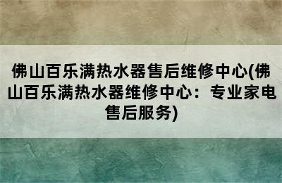 佛山百乐满热水器售后维修中心(佛山百乐满热水器维修中心：专业家电售后服务)