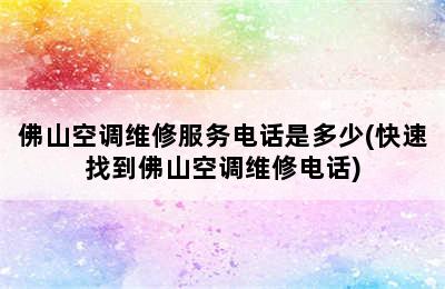 佛山空调维修服务电话是多少(快速找到佛山空调维修电话)