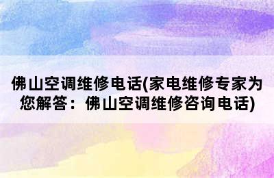 佛山空调维修电话(家电维修专家为您解答：佛山空调维修咨询电话)