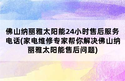 佛山纳丽雅太阳能24小时售后服务电话(家电维修专家帮你解决佛山纳丽雅太阳能售后问题)