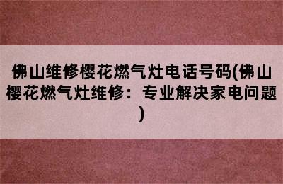 佛山维修樱花燃气灶电话号码(佛山樱花燃气灶维修：专业解决家电问题)