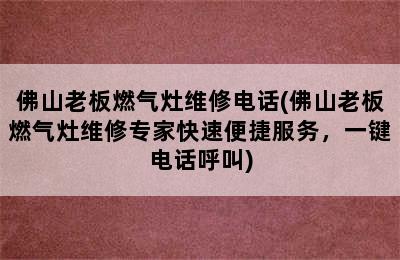 佛山老板燃气灶维修电话(佛山老板燃气灶维修专家快速便捷服务，一键电话呼叫)