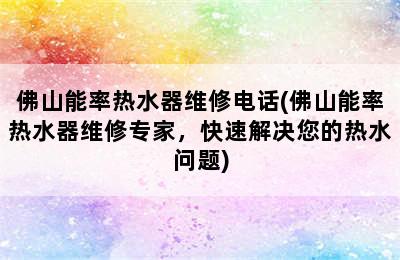 佛山能率热水器维修电话(佛山能率热水器维修专家，快速解决您的热水问题)