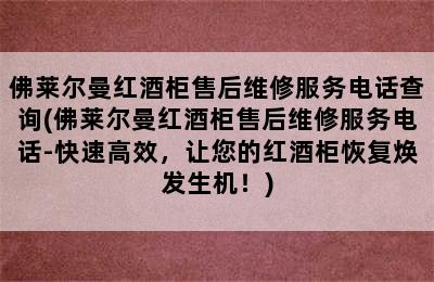 佛莱尔曼红酒柜售后维修服务电话查询(佛莱尔曼红酒柜售后维修服务电话-快速高效，让您的红酒柜恢复焕发生机！)