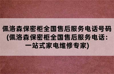 佩洛森保密柜全国售后服务电话号码(佩洛森保密柜全国售后服务电话：一站式家电维修专家)