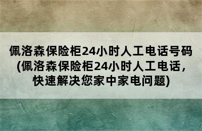 佩洛森保险柜24小时人工电话号码(佩洛森保险柜24小时人工电话，快速解决您家中家电问题)