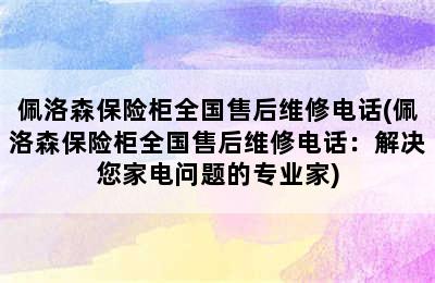 佩洛森保险柜全国售后维修电话(佩洛森保险柜全国售后维修电话：解决您家电问题的专业家)