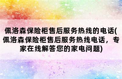 佩洛森保险柜售后服务热线的电话(佩洛森保险柜售后服务热线电话，专家在线解答您的家电问题)