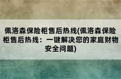 佩洛森保险柜售后热线(佩洛森保险柜售后热线：一键解决您的家庭财物安全问题)