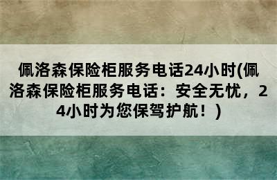 佩洛森保险柜服务电话24小时(佩洛森保险柜服务电话：安全无忧，24小时为您保驾护航！)