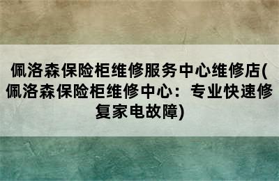 佩洛森保险柜维修服务中心维修店(佩洛森保险柜维修中心：专业快速修复家电故障)