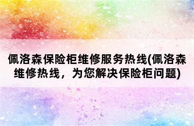 佩洛森保险柜维修服务热线(佩洛森维修热线，为您解决保险柜问题)