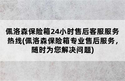 佩洛森保险箱24小时售后客服服务热线(佩洛森保险箱专业售后服务，随时为您解决问题)