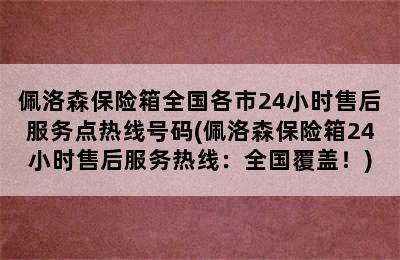 佩洛森保险箱全国各市24小时售后服务点热线号码(佩洛森保险箱24小时售后服务热线：全国覆盖！)