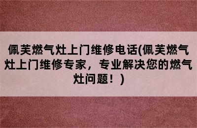 佩芙燃气灶上门维修电话(佩芙燃气灶上门维修专家，专业解决您的燃气灶问题！)